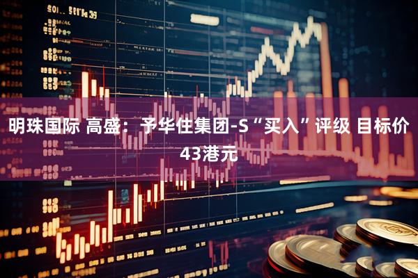 明珠国际 高盛：予华住集团-S“买入”评级 目标价43港元
