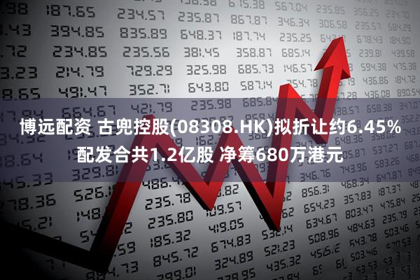 博远配资 古兜控股(08308.HK)拟折让约6.45%配发合共1.2亿股 净筹680万港元