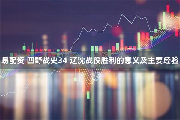 易配资 四野战史34 辽沈战役胜利的意义及主要经验