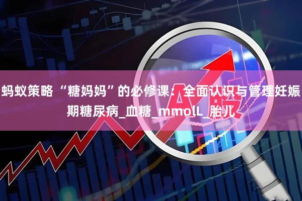 蚂蚁策略 “糖妈妈”的必修课：全面认识与管理妊娠期糖尿病_血糖_mmolL_胎儿