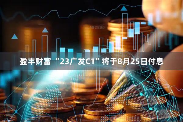 盈丰财富 “23广发C1”将于8月25日付息