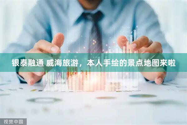 银泰融通 威海旅游，本人手绘的景点地图来啦