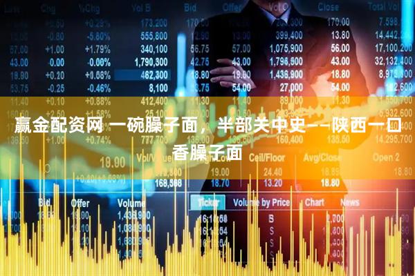 赢金配资网 一碗臊子面，半部关中史——陕西一口香臊子面