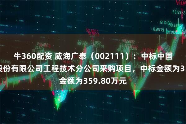 牛360配资 威海广泰（002111）：中标中国南方航空股份有限公司工程技术分公司采购项目，中标金额为359.80万元