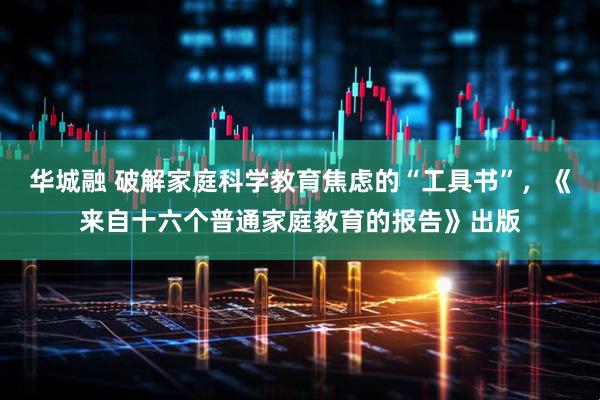 华城融 破解家庭科学教育焦虑的“工具书”，《来自十六个普通家庭教育的报告》出版