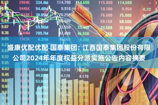 盛康优配优配 国泰集团: 江西国泰集团股份有限公司2024年年度权益分派实施公告内容摘要