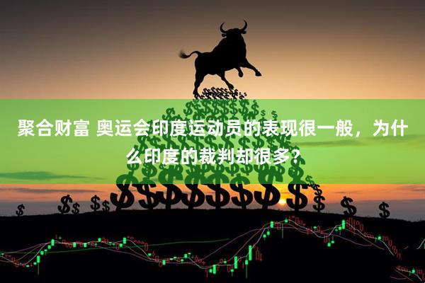 聚合财富 奥运会印度运动员的表现很一般，为什么印度的裁判却很多？