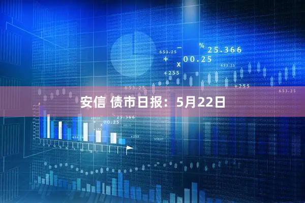 安信 债市日报：5月22日